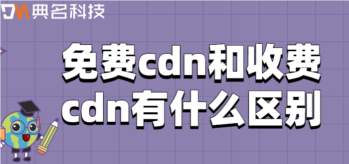 免费cdn和收费：免费cdn和收费cdn有什么区别
