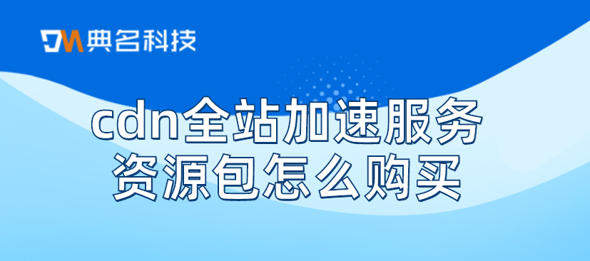 cdn全站加速服务资源包怎么购买