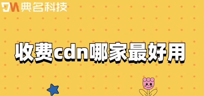 收费cdn哪家最好用