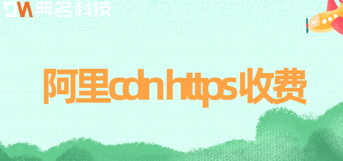 阿里cdn https 收费：静态HTTPS请求数怎么收费