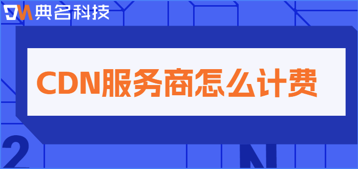 CDN基调公司收费：CDN服务商怎么计费