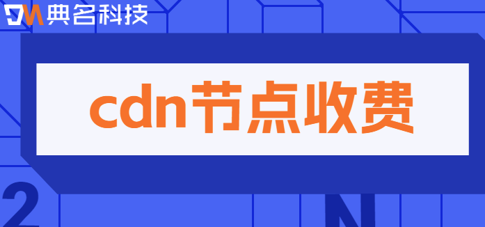 cdn节点收费：cdn网站加速怎么收费