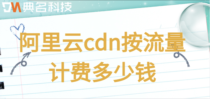cdn按照流量收费：阿里云cdn按流量计费多少钱