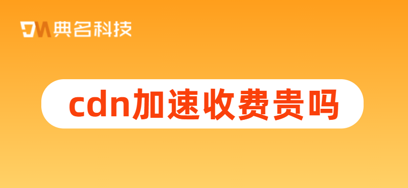 国外收费cdn：cdn加速收费贵吗