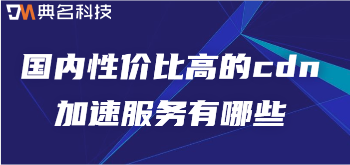 国内收费的CDN：国内性价比高的cdn加速服务有哪些