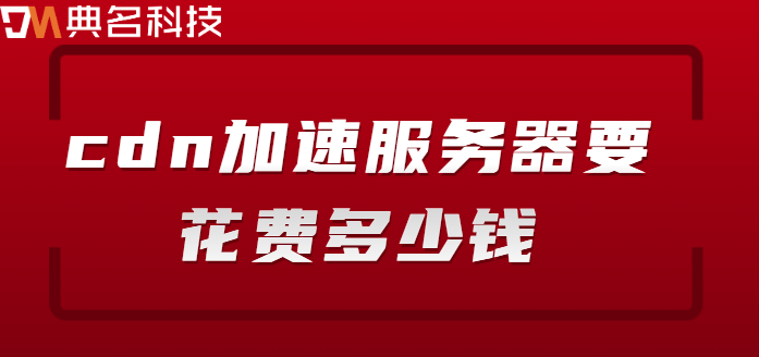 加速cdn收费标准：cdn加速服务器要花费多少钱