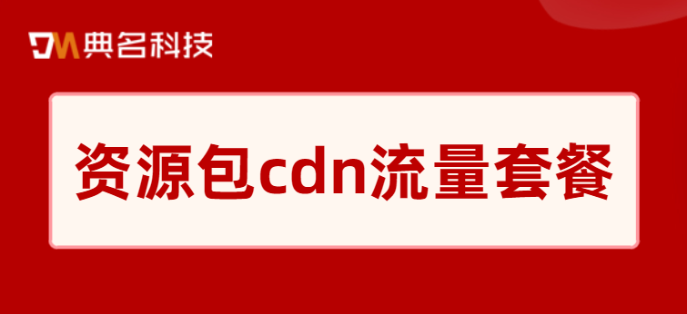 cdn资源包什么作用？资源包cdn流量套餐