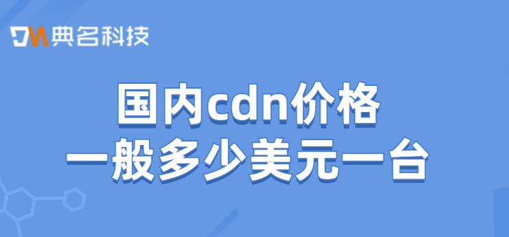 cdn阿里费用：国内cdn价格一般多少美元一台