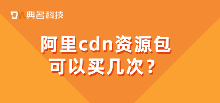 青岛cdn费用：阿里cdn资源包可以买几次