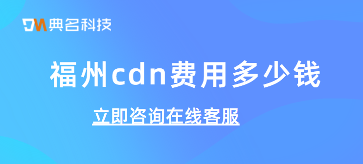 福州cdn费用多少钱？cdn资源包使用哪个