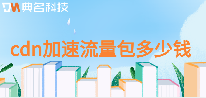 cdn加速收费标准最新：cdn加速流量包多少钱