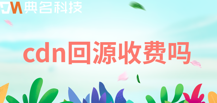cdn回源收费吗