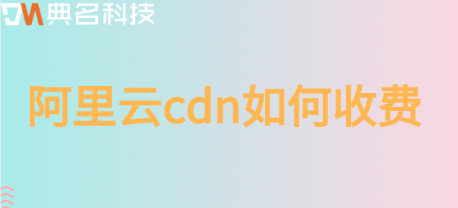 阿里云cdn如何收费