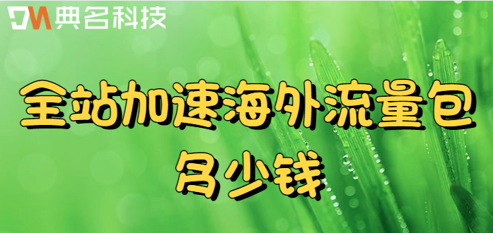 cdn阿里云 收费标准：全站加速海外流量包多少钱