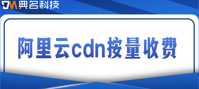 阿里云cdn按量收费：阿里云cdn流量包购买价格是多少