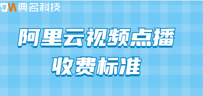 cdn 点播视频怎么收费：阿里云视频点播收费标准
