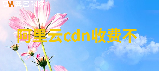 阿里云cdn 收费不