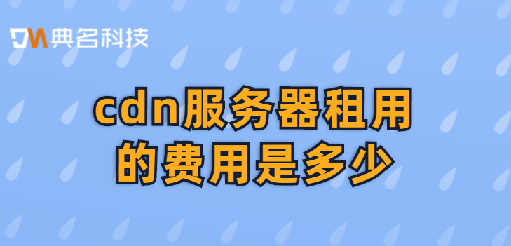 cdn托管费用：cdn服务器租用的费用是多少