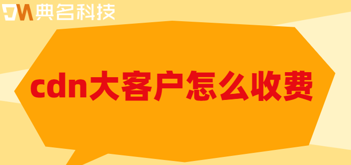 cdn大客户怎么收费