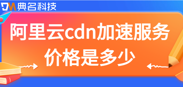 阿里云主机 cdn收费：阿里云cdn加速服务价格是多少