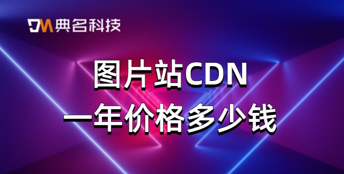 深圳cdn费用：图片站CDN一年价格多少钱