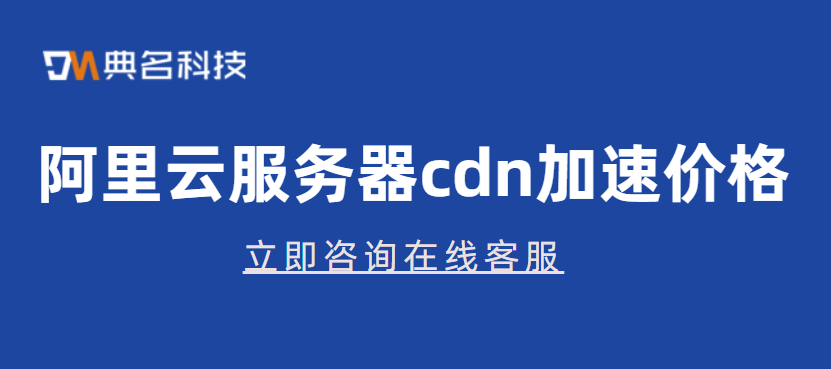 阿里云服务器cdn加速价格：cdn加速价格是多少钱