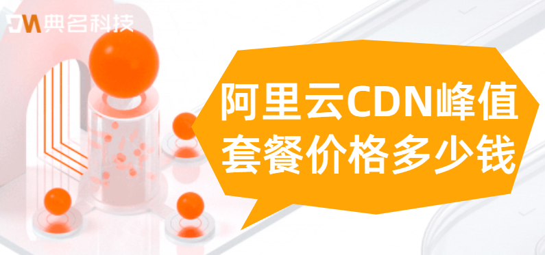 阿里云CDN峰值套餐价格多少钱
