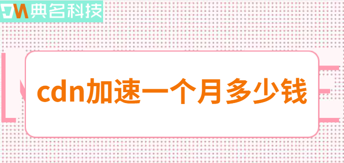 cdn加速一个月多少钱