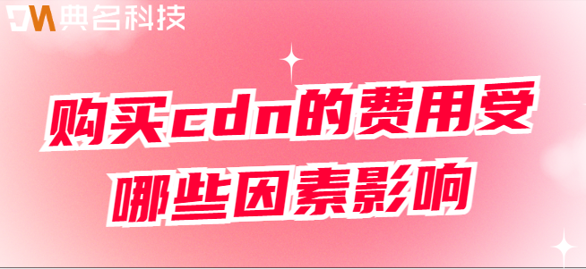 cdn云服务价格：购买cdn的费用受哪些因素影响