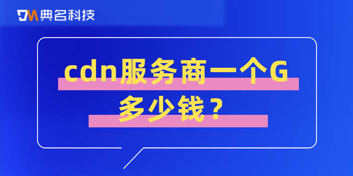 直播流cdn价格：cdn服务商一个G多少钱