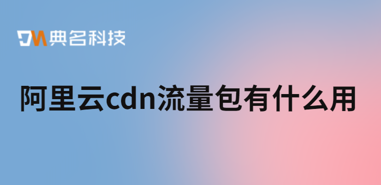 阿里云cdn流量包有什么用