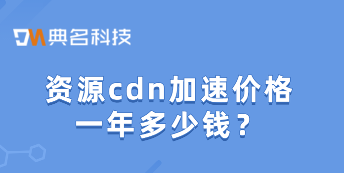 高防cdn价格：资源cdn加速价格一年多少钱
