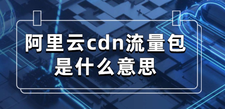 阿里云cdn流量包是什么意思
