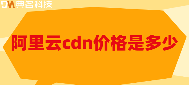 价格cdn：阿里云cdn价格是多少