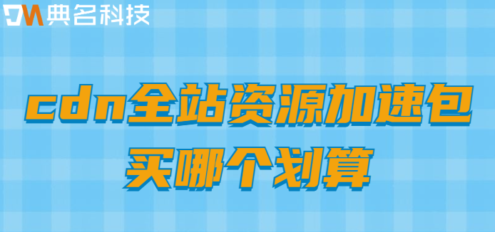 cdn全站资源加速包买哪个划算