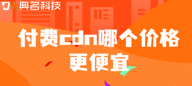 收费cdn：付费cdn哪个价格更便宜