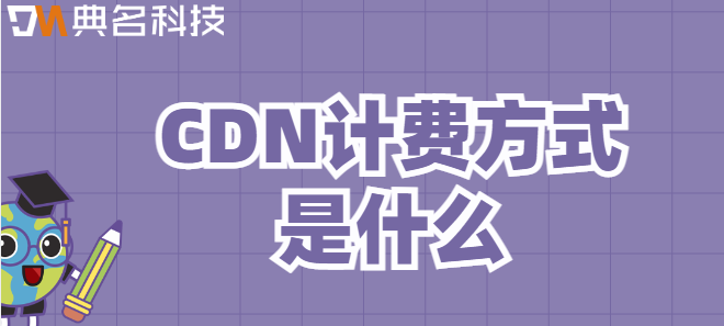cdn价格单位：CDN计费方式是什么