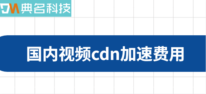 cdn加速价格：国内视频cdn加速费用