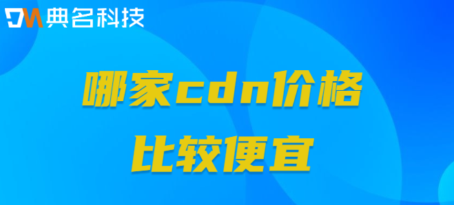 cdn价格对比：哪家cdn价格比较便宜