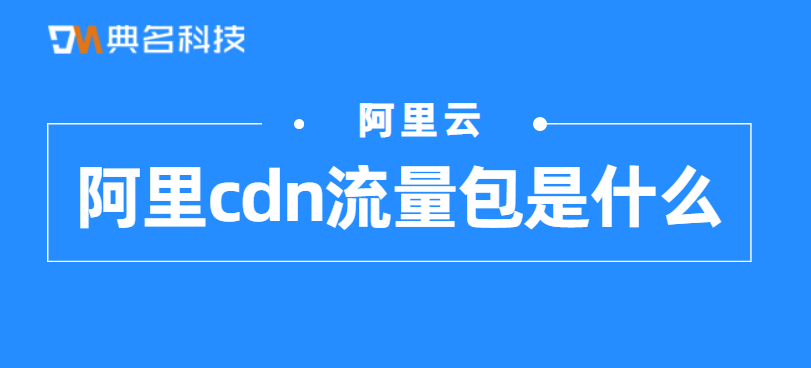 阿里cdn流量包是什么