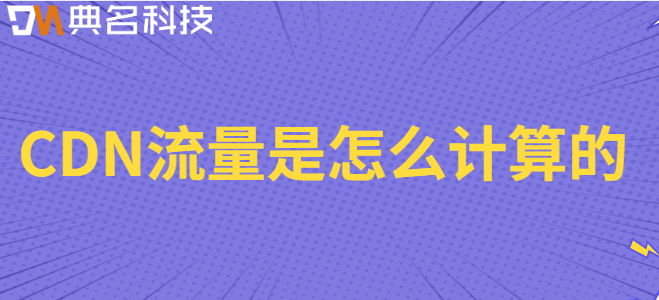 CDN流量包媒体投放量：CDN流量是怎么计算的