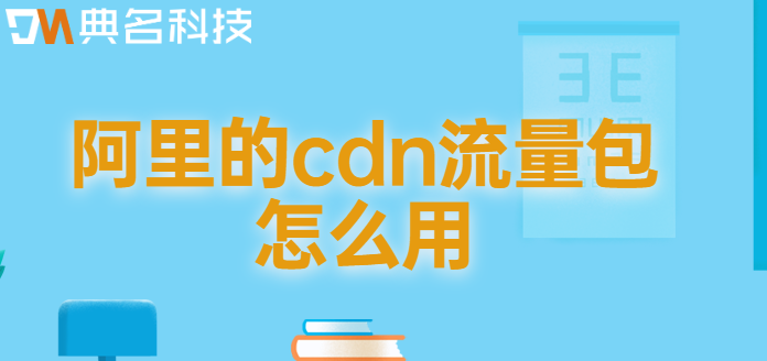阿里的cdn流量包怎么用