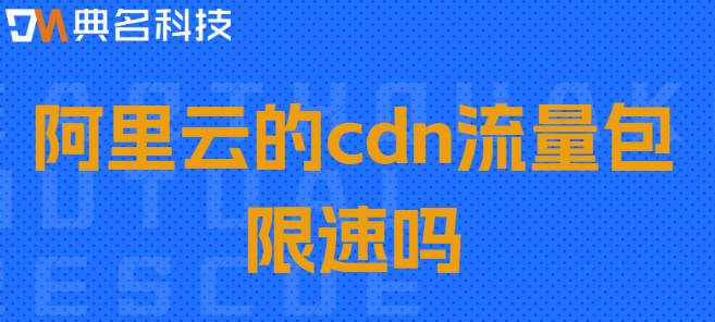 阿里云的cdn流量包限速吗