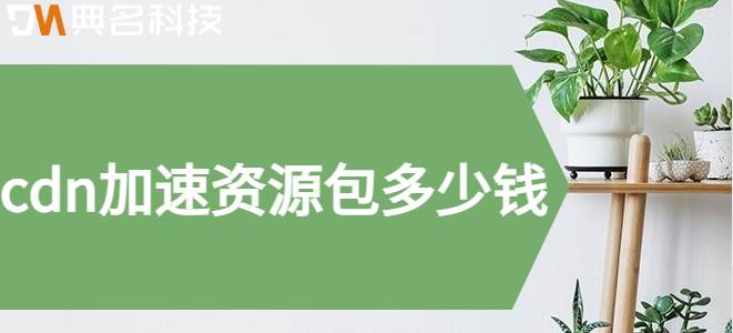云服务器cdn加速包：cdn加速资源包多少钱