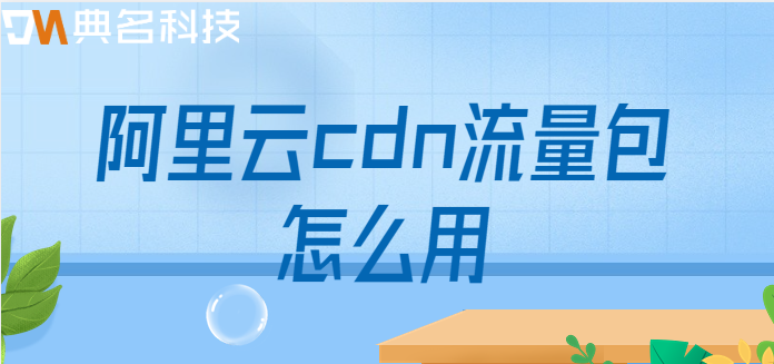 阿里云cdn流量包怎么用