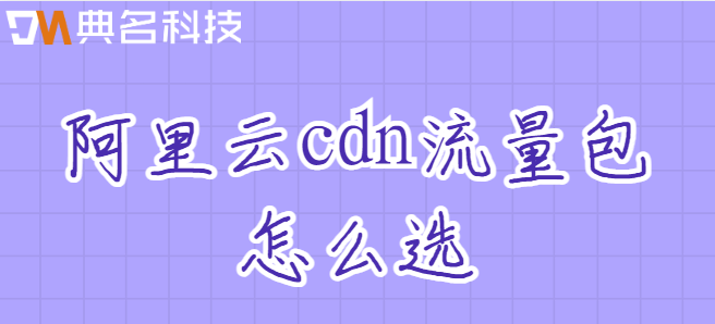 阿里云cdn流量包怎么选