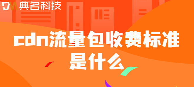 cdn免费流量包：cdn流量包收费标准是什么