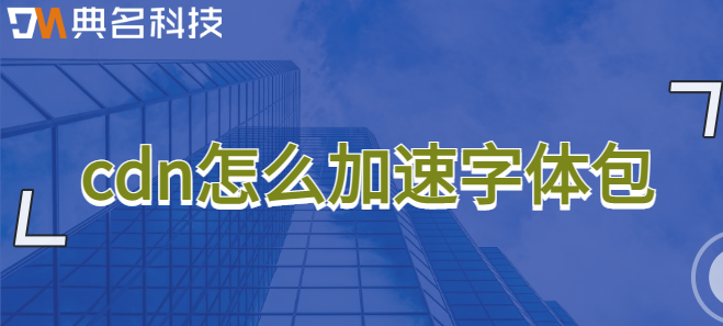 cdn怎么加速字体包