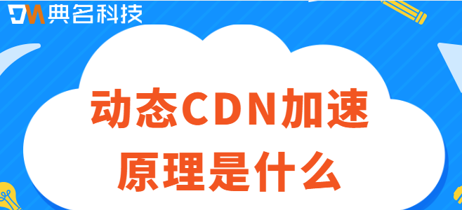 动态请求cdn加速：动态CDN加速原理是什么