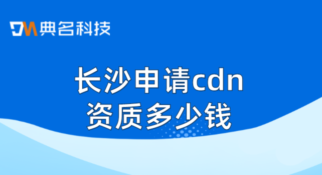 长沙申请cdn资质多少钱